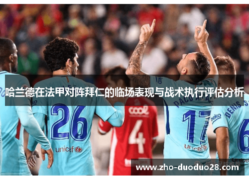 哈兰德在法甲对阵拜仁的临场表现与战术执行评估分析