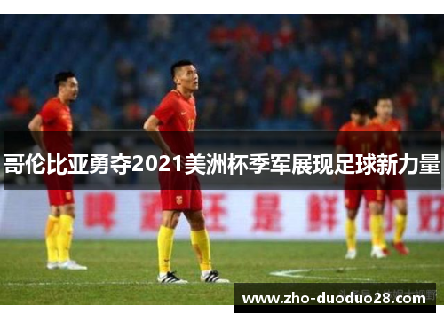 哥伦比亚勇夺2021美洲杯季军展现足球新力量