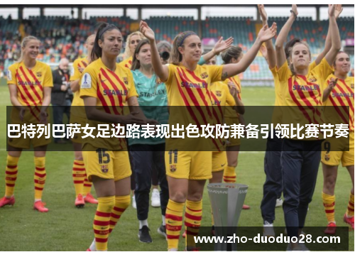 巴特列巴萨女足边路表现出色攻防兼备引领比赛节奏