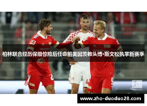 柏林联合经历保级惊险后任命前美因茨教头博·斯文松执掌新赛季