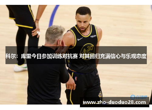 科尔：库里今日参加训练对抗赛 对其回归充满信心与乐观态度