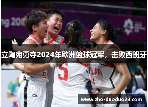 立陶宛勇夺2024年欧洲篮球冠军，击败西班牙