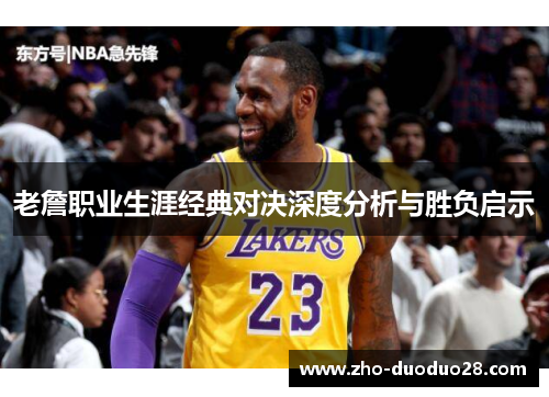 老詹职业生涯经典对决深度分析与胜负启示 老詹职业生涯经典对决深度分析与胜负启示