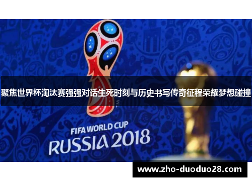 聚焦世界杯淘汰赛强强对话生死时刻与历史书写传奇征程荣耀梦想碰撞 聚焦世界杯淘汰赛强强对话生死时刻与历史书写传奇征程荣耀梦想碰撞