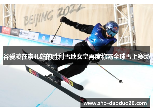 谷爱凌在崇礼站的胜利雪地女皇再度称霸全球雪上赛场