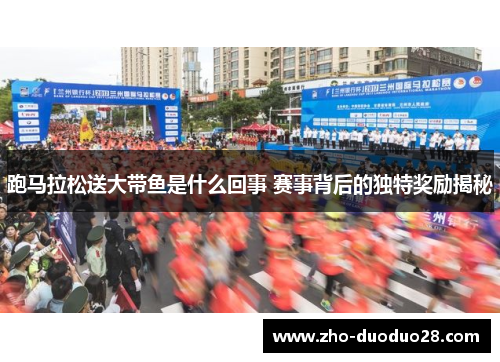 跑马拉松送大带鱼是什么回事 赛事背后的独特奖励揭秘
