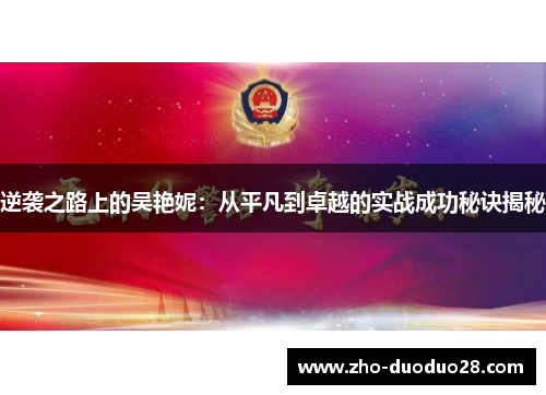 逆袭之路上的吴艳妮:从平凡到卓越的实战成功秘诀揭秘 逆袭之路上的吴艳妮:从平凡到卓越的实战成功秘诀揭秘