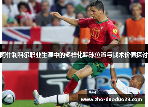 阿什利科尔职业生涯中的多样化踢球位置与战术价值探讨 阿什利科尔职业生涯中的多样化踢球位置与战术价值探讨