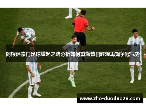 阿根廷豪门足球崛起之路分析如何重燃昔日辉煌再现争冠气势 阿根廷豪门足球崛起之路分析如何重燃昔日辉煌再现争冠气势