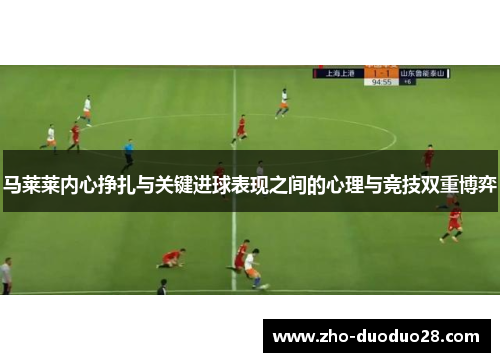 马莱莱内心挣扎与关键进球表现之间的心理与竞技双重博弈
